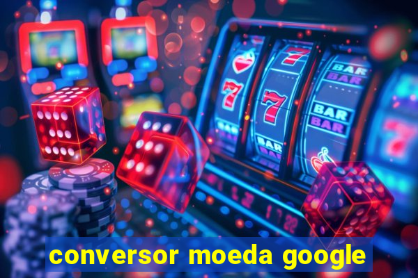 conversor moeda google